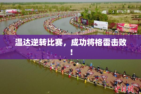 温达逆转比赛，成功将格雷击败！