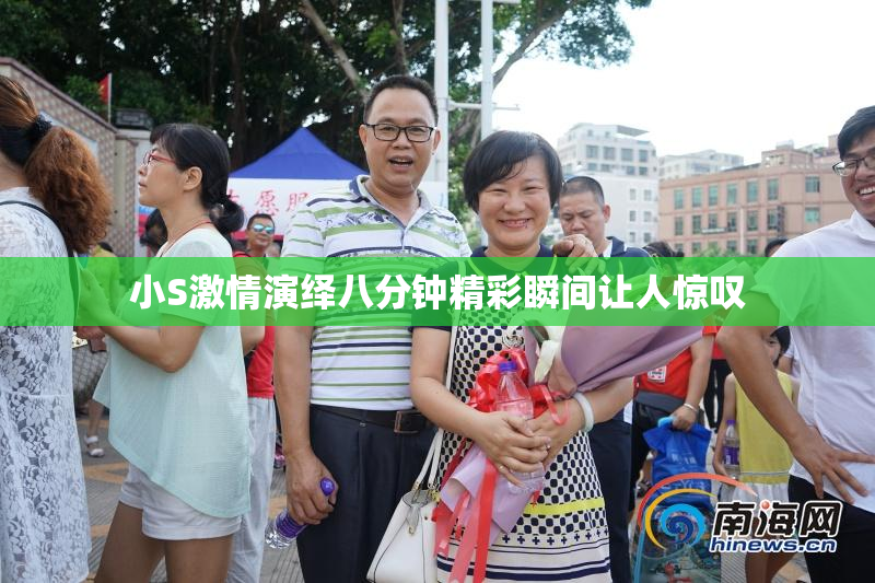 小S激情演绎八分钟精彩瞬间让人惊叹