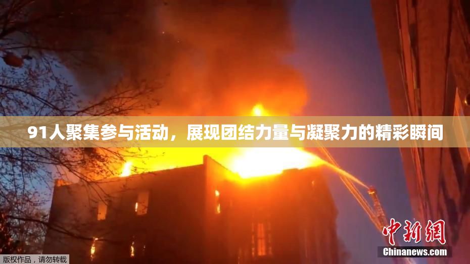 91人聚集参与活动，展现团结力量与凝聚力的精彩瞬间