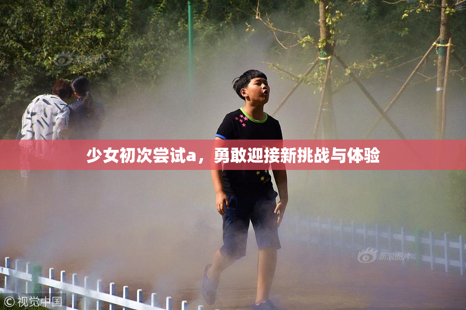 少女初次尝试a，勇敢迎接新挑战与体验