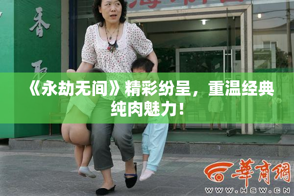 《永劫无间》精彩纷呈，重温经典纯肉魅力！