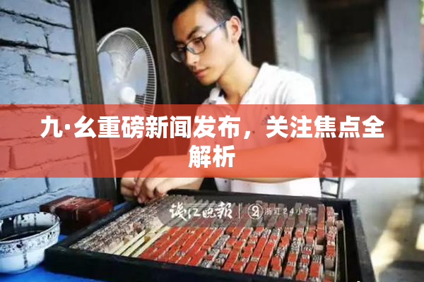 九·幺重磅新闻发布，关注焦点全解析
