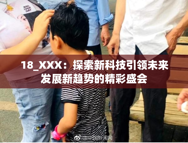 18_XXX：探索新科技引领未来发展新趋势的精彩盛会