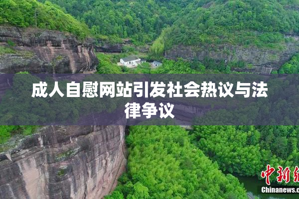 成人自慰网站引发社会热议与法律争议