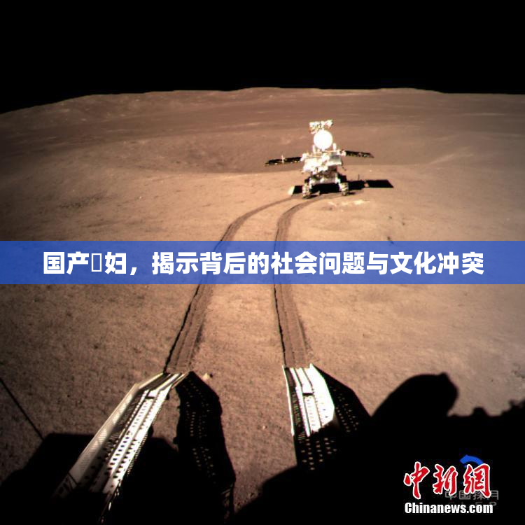 国产婬妇，揭示背后的社会问题与文化冲突