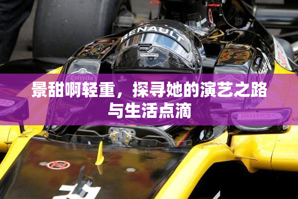 景甜啊轻重，探寻她的演艺之路与生活点滴