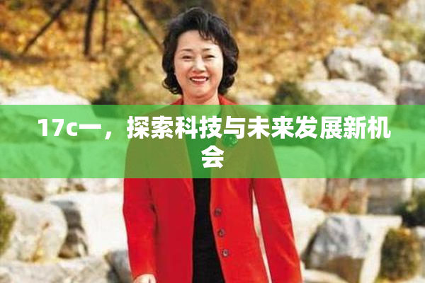 17c一，探索科技与未来发展新机会