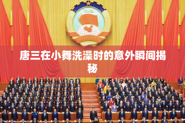 唐三在小舞洗澡时的意外瞬间揭秘