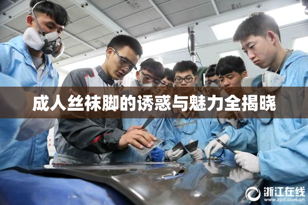 成人丝袜脚的诱惑与魅力全揭晓