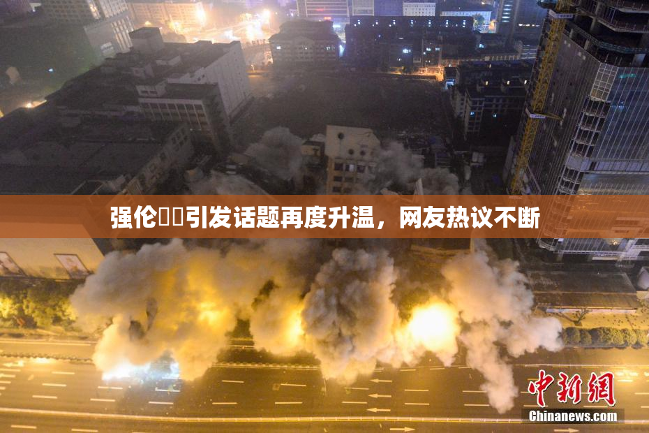 强伦妺妺引发话题再度升温，网友热议不断