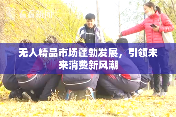 无人精品市场蓬勃发展，引领未来消费新风潮