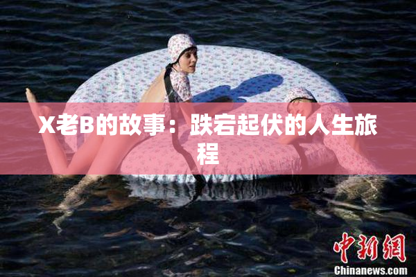 X老B的故事：跌宕起伏的人生旅程