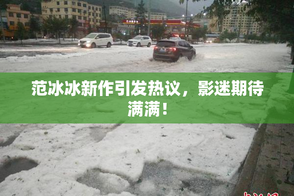 范冰冰新作引发热议，影迷期待满满！