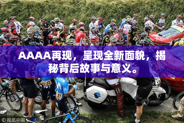 AAAA再现，呈现全新面貌，揭秘背后故事与意义。