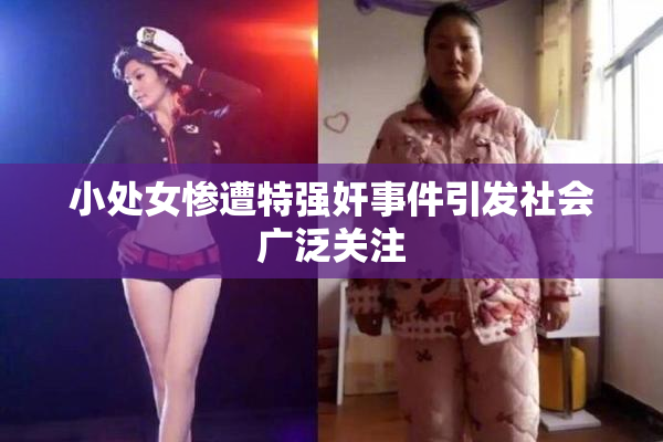 小处女惨遭特强奸事件引发社会广泛关注