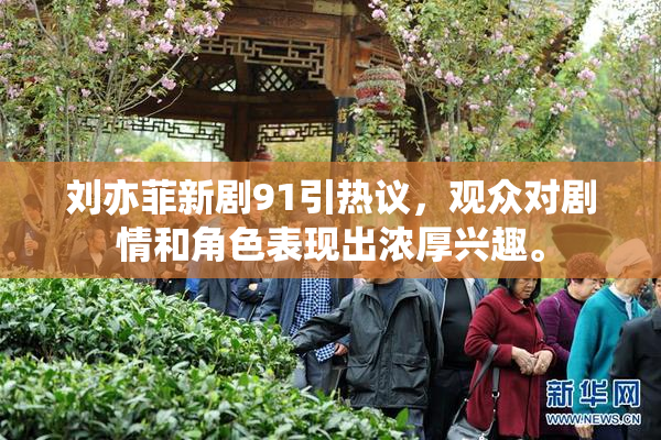 刘亦菲新剧91引热议，观众对剧情和角色表现出浓厚兴趣。