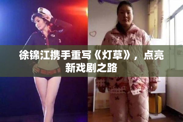 徐锦江携手重写《灯草》，点亮新戏剧之路