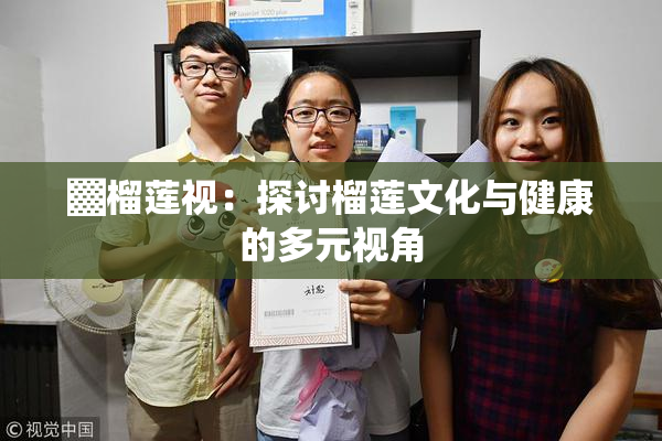 ▓榴莲视：探讨榴莲文化与健康的多元视角