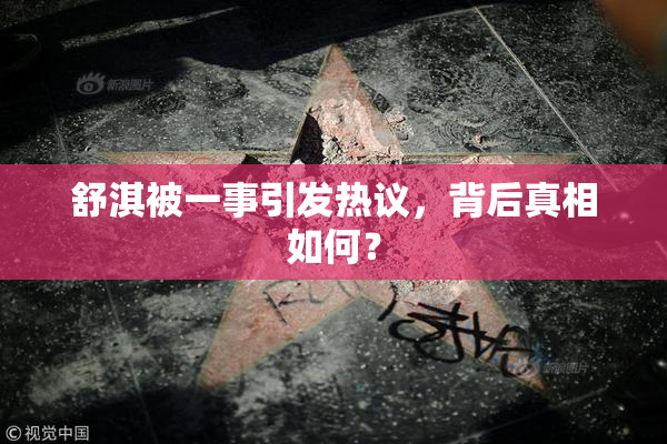 舒淇被一事引发热议，背后真相如何？