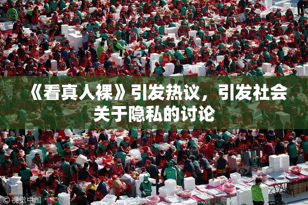 《看真人裸》引发热议，引发社会关于隐私的讨论