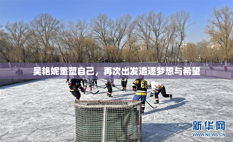 吴艳妮重塑自己，再次出发追逐梦想与希望