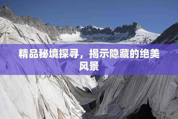 精品秘境探寻，揭示隐藏的绝美风景