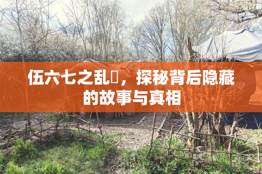 伍六七之乱婬，探秘背后隐藏的故事与真相