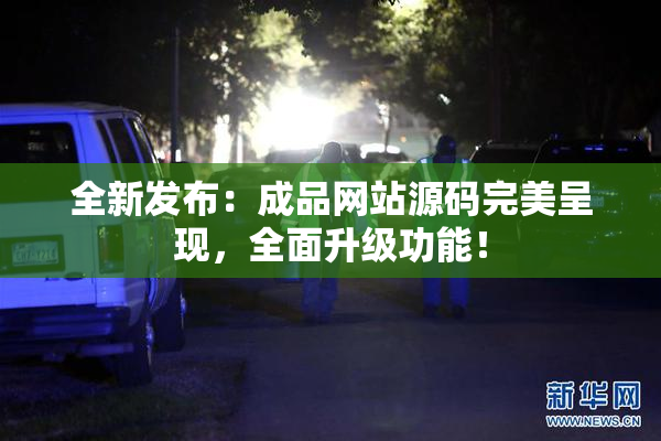 全新发布：成品网站源码完美呈现，全面升级功能！