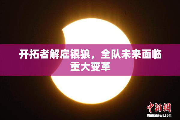 开拓者解雇银狼，全队未来面临重大变革