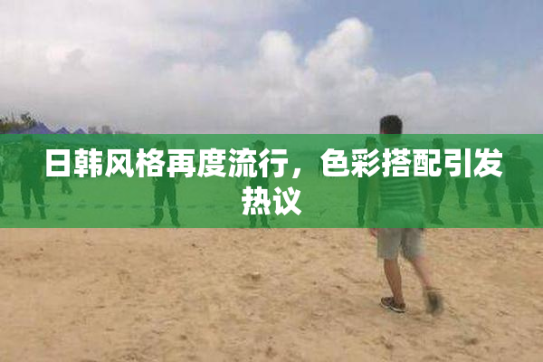 日韩风格再度流行，色彩搭配引发热议