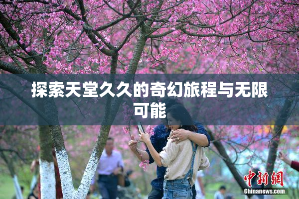 探索天堂久久的奇幻旅程与无限可能