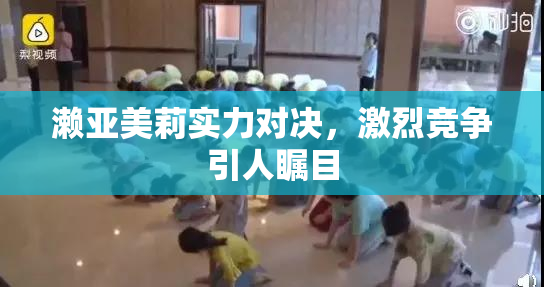 濑亚美莉实力对决，激烈竞争引人瞩目