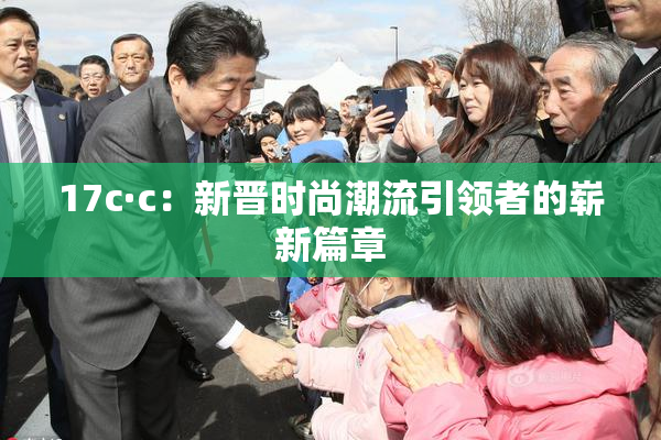 17c·c：新晋时尚潮流引领者的崭新篇章