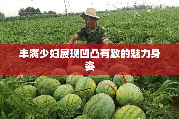 丰满少妇展现凹凸有致的魅力身姿