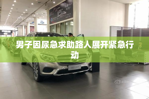 男子因尿急求助路人展开紧急行动