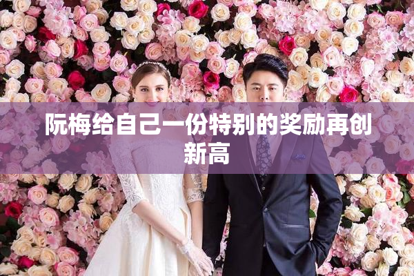 阮梅给自己一份特别的奖励再创新高
