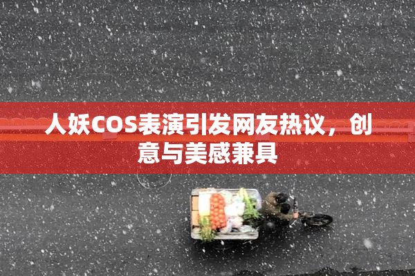人妖COS表演引发网友热议，创意与美感兼具