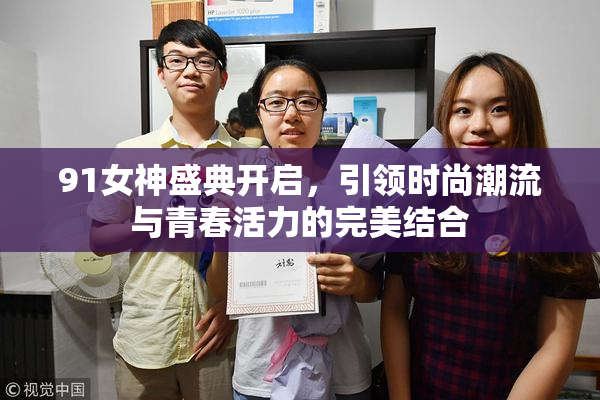 91女神盛典开启，引领时尚潮流与青春活力的完美结合