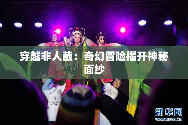 穿越非人哉：奇幻冒险揭开神秘面纱