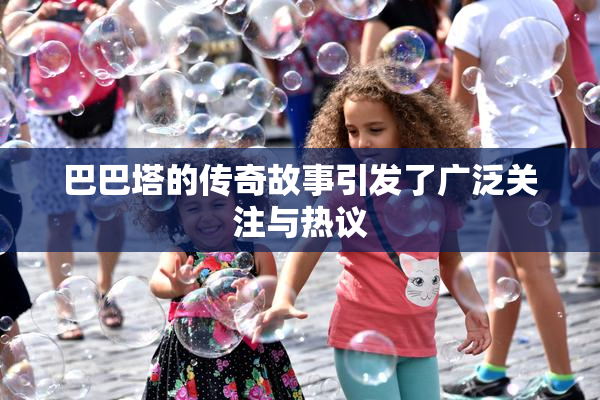 巴巴塔的传奇故事引发了广泛关注与热议