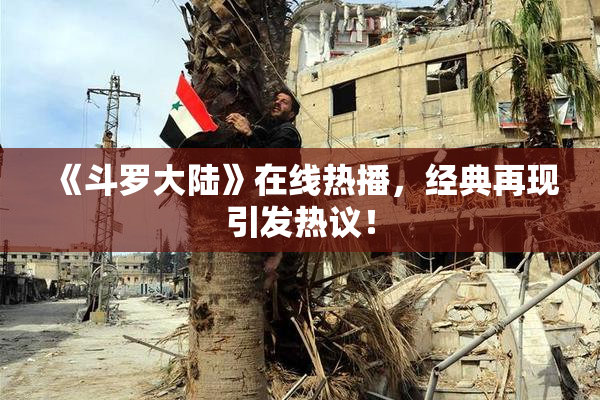 《斗罗大陆》在线热播，经典再现引发热议！