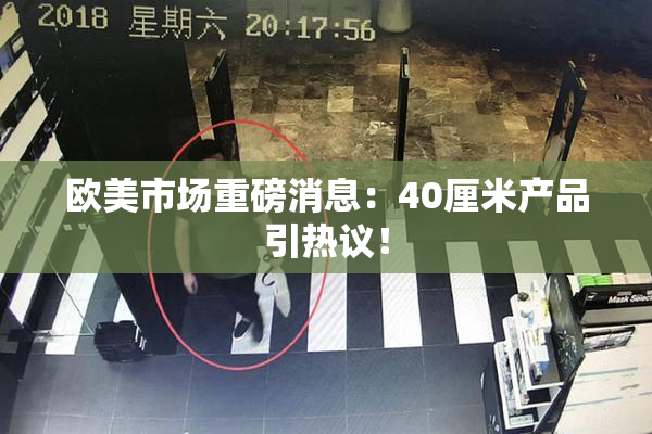 欧美市场重磅消息：40厘米产品引热议！