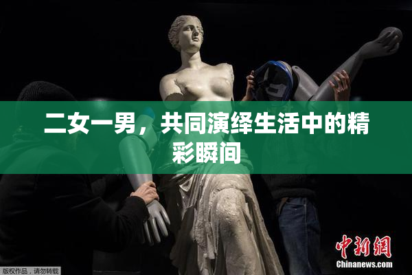 二女一男，共同演绎生活中的精彩瞬间