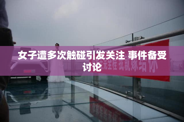 女子遭多次触碰引发关注 事件备受讨论