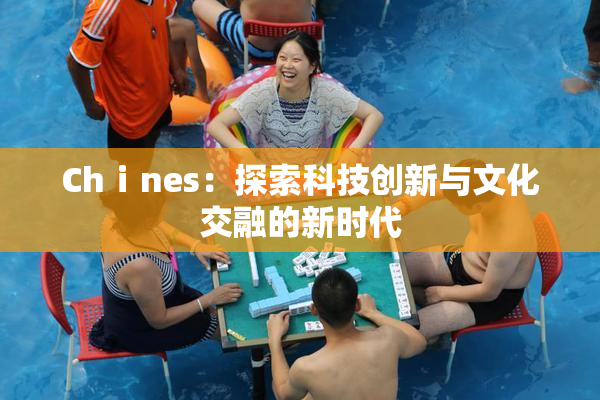 Chⅰnes：探索科技创新与文化交融的新时代