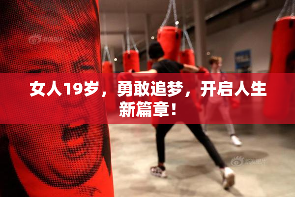 女人19岁，勇敢追梦，开启人生新篇章！