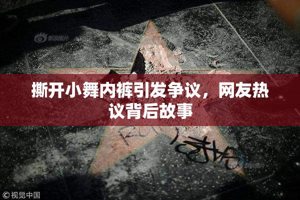 撕开小舞内裤引发争议，网友热议背后故事