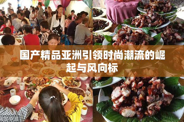 国产精品亚洲引领时尚潮流的崛起与风向标