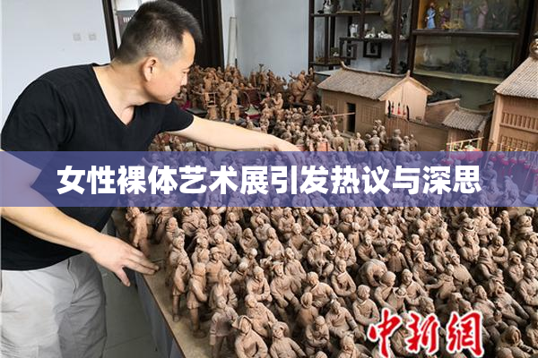 女性裸体艺术展引发热议与深思