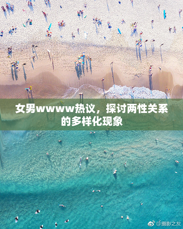 女男wwww热议，探讨两性关系的多样化现象
